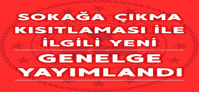 Sokağa Çıkma Kısıtlamasıyla İlgili Yeni Genelge